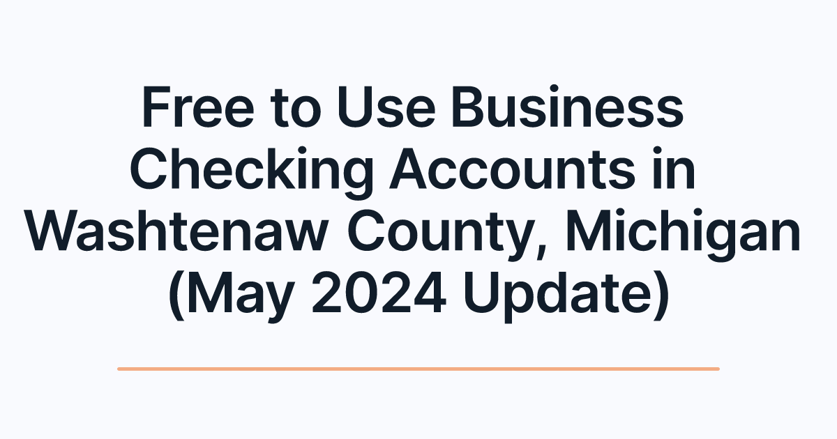 Free to Use Business Checking Accounts in Washtenaw County, Michigan (May 2024 Update)